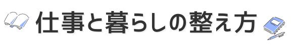 仕事と暮らしの整え方